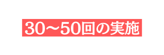 30 50回の実施