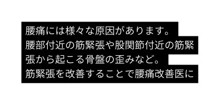 腰痛には様々な原因があります 腰部付近の筋緊張や股関節付近の筋緊張から起こる骨盤の歪みなど 筋緊張を改善することで腰痛改善医に